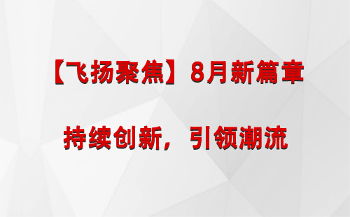 武山【飞扬聚焦】8月新篇章 —— 持续创新，引领潮流