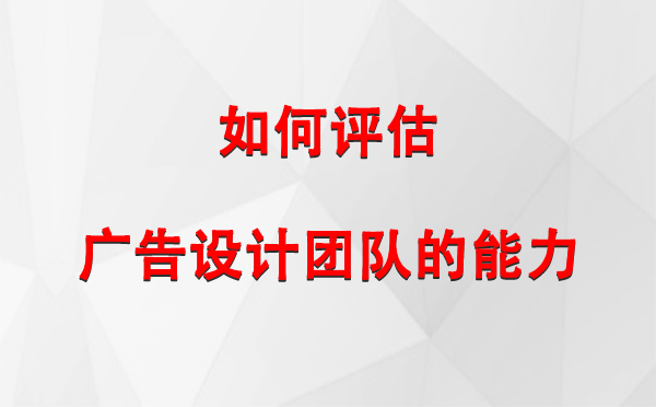 如何评估武山广告设计团队的能力